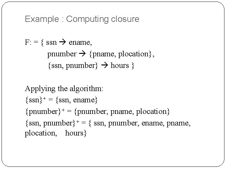 Example : Computing closure F: = { ssn ename, pnumber {pname, plocation}, {ssn, pnumber}