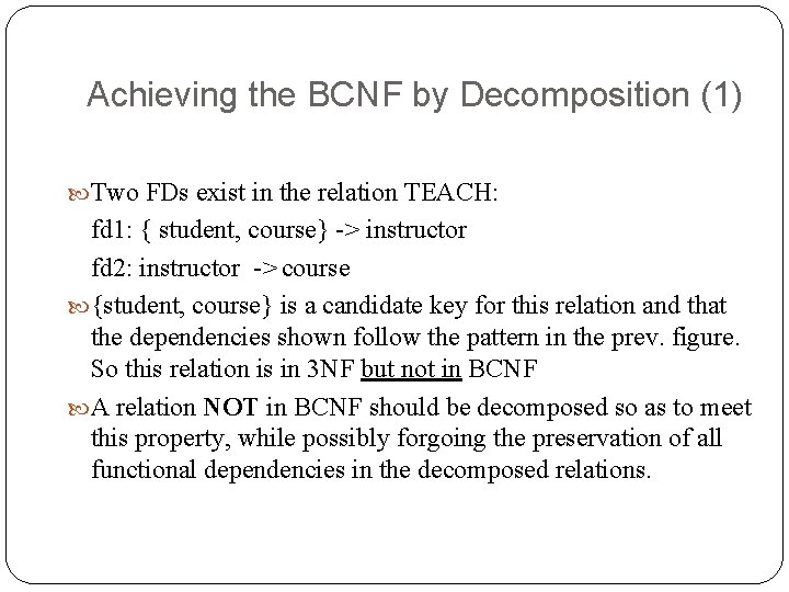 Achieving the BCNF by Decomposition (1) Two FDs exist in the relation TEACH: fd