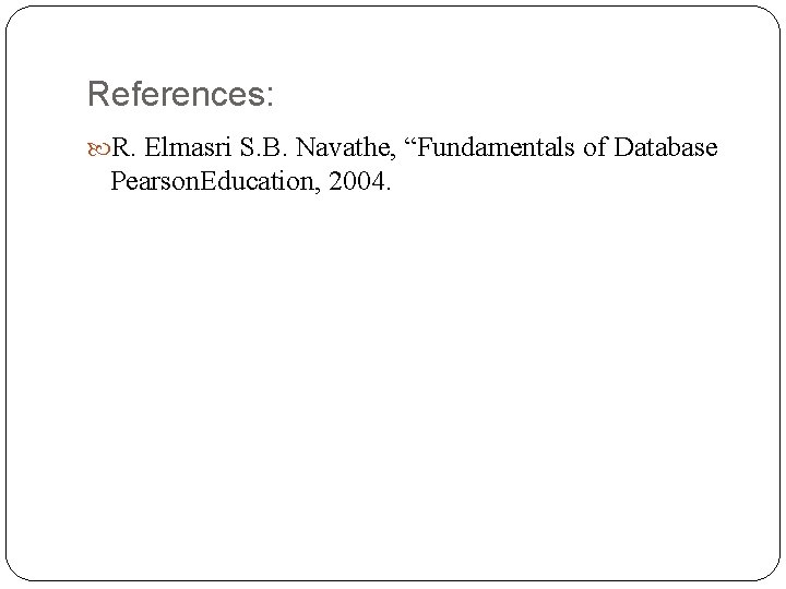 References: R. Elmasri S. B. Navathe, “Fundamentals of Database Pearson. Education, 2004. 