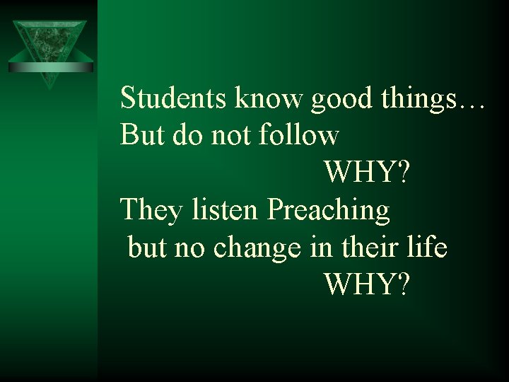 Students know good things… But do not follow WHY? They listen Preaching but no