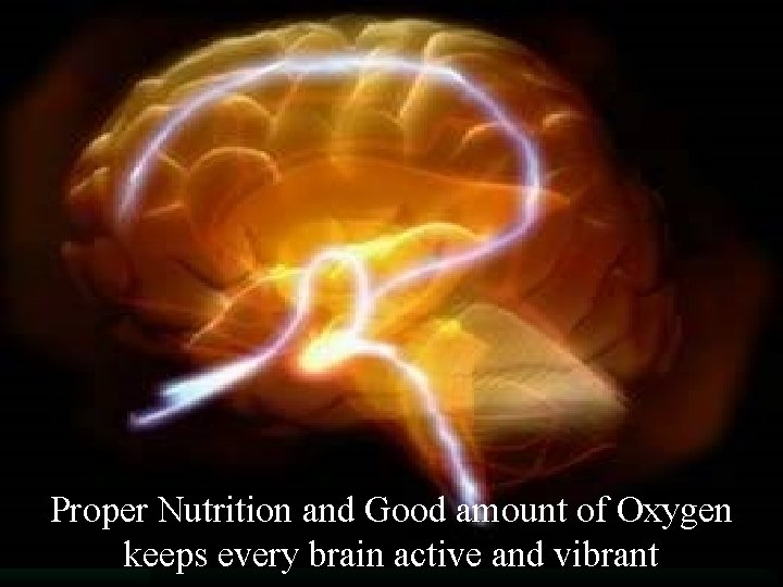 Proper Nutrition and Good amount of Oxygen keeps every brain active and vibrant 