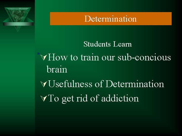 Determination Students Learn ÚHow to train our sub-concious brain ÚUsefulness of Determination ÚTo get
