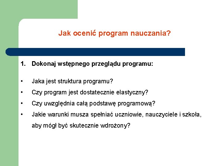 Jak ocenić program nauczania? 1. Dokonaj wstępnego przeglądu programu: • Jaka jest struktura programu?