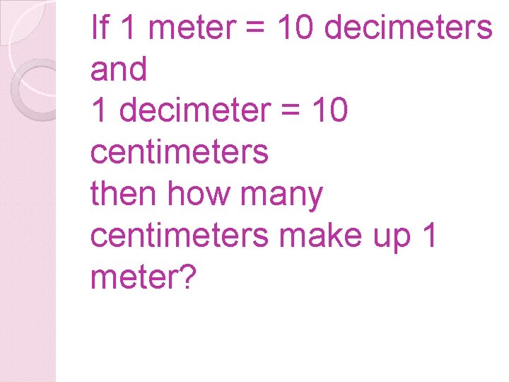 If 1 meter = 10 decimeters and 1 decimeter = 10 centimeters then how