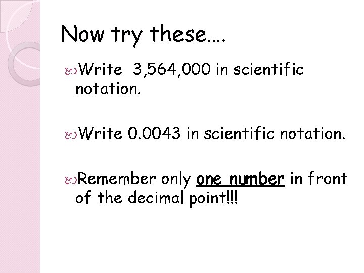 Now try these…. Write 3, 564, 000 in scientific notation. Write 0. 0043 in