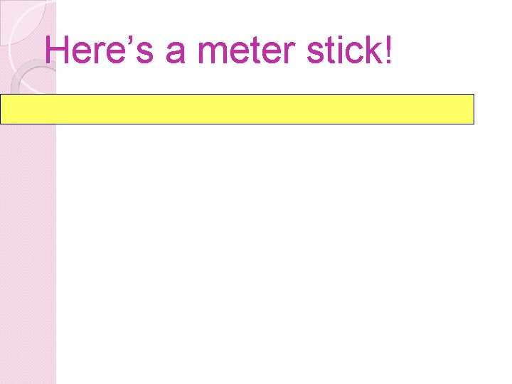 Here’s a meter stick! 