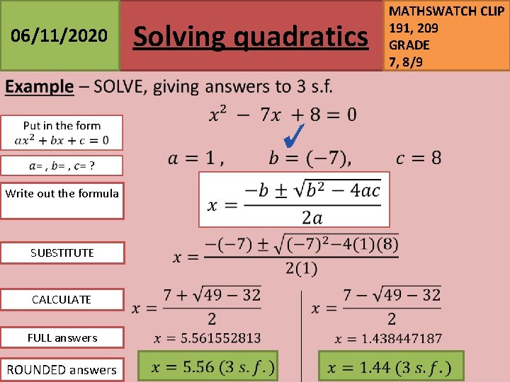 Solving quadratics 06/11/2020 Write out the formula SUBSTITUTE CALCULATE FULL answers ROUNDED answers MATHSWATCH