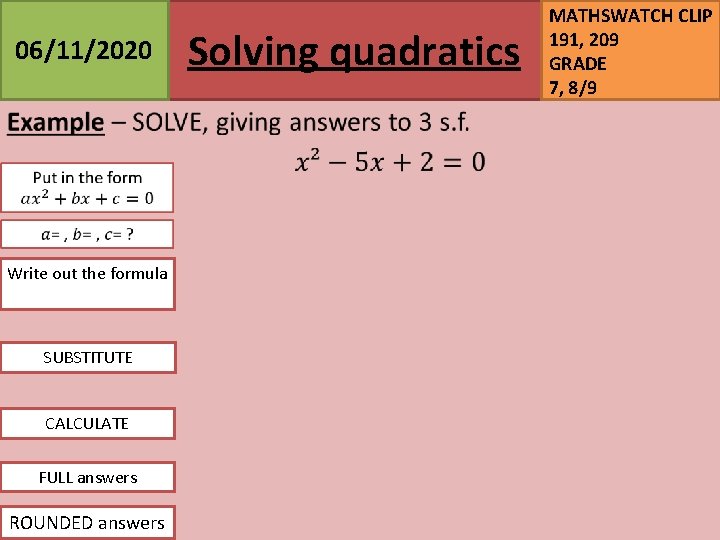 06/11/2020 Write out the formula SUBSTITUTE CALCULATE FULL answers ROUNDED answers Solving quadratics MATHSWATCH