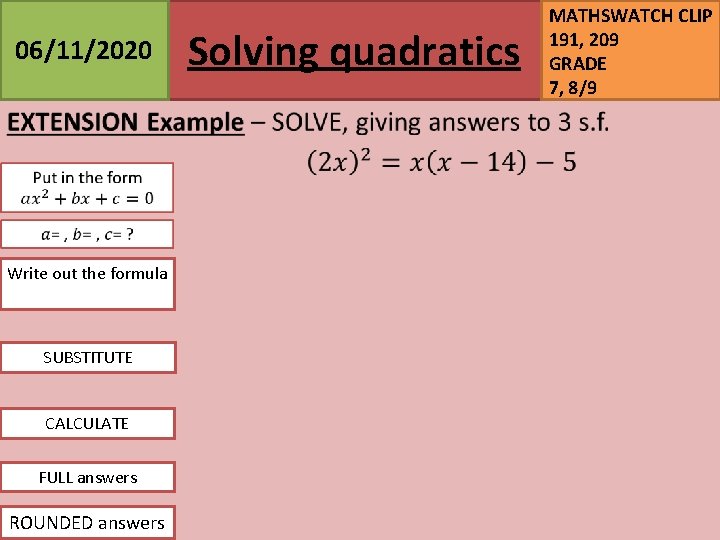 06/11/2020 Write out the formula SUBSTITUTE CALCULATE FULL answers ROUNDED answers Solving quadratics MATHSWATCH