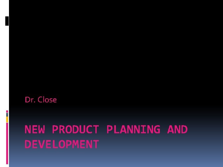 Dr. Close NEW PRODUCT PLANNING AND DEVELOPMENT 