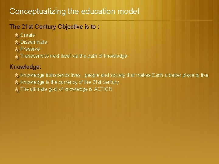 Conceptualizing the education model The 21 st Century Objective is to : Create Disseminate