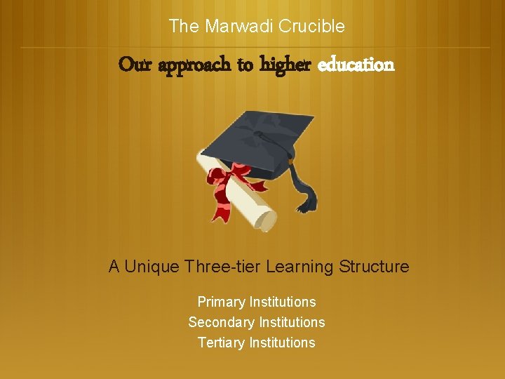 The Marwadi Crucible Our approach to higher education A Unique Three-tier Learning Structure Primary