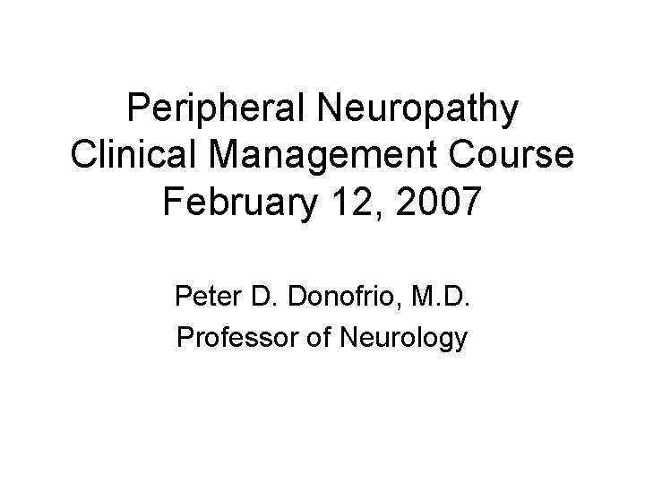 Peripheral Neuropathy Clinical Management Course February 12, 2007 Peter D. Donofrio, M. D. Professor