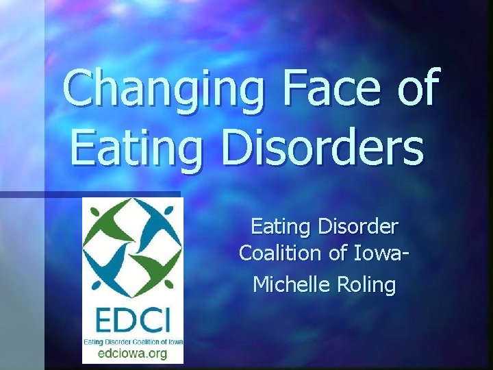 Changing Face of Eating Disorders Eating Disorder Coalition of Iowa. Michelle Roling 