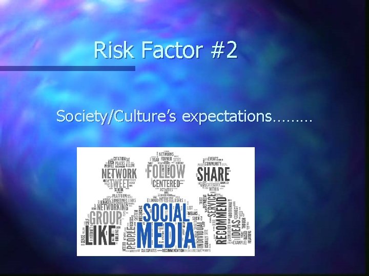 Risk Factor #2 Society/Culture’s expectations……… 