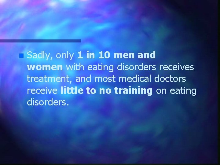 n Sadly, only 1 in 10 men and women with eating disorders receives treatment,