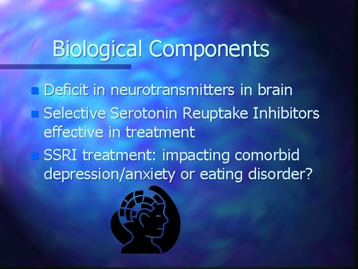 Biological Components Deficit in neurotransmitters in brain n Selective Serotonin Reuptake Inhibitors effective in