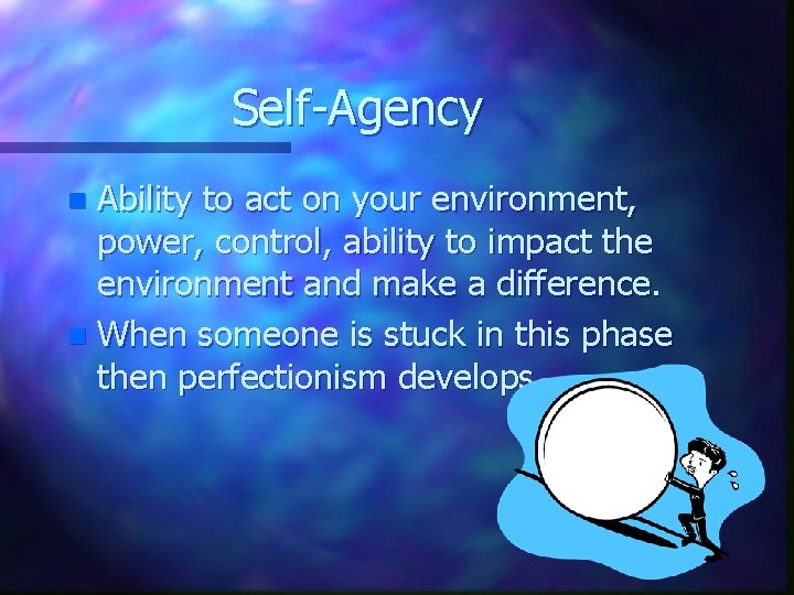 Self-Agency Ability to act on your environment, power, control, ability to impact the environment