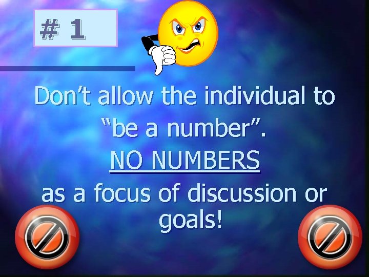 # 1 Don’t allow the individual to “be a number”. NO NUMBERS as a