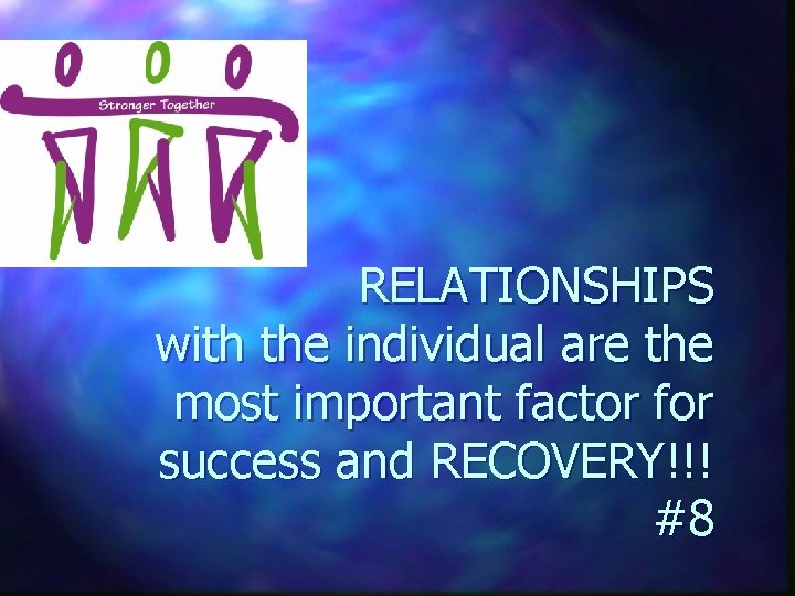  RELATIONSHIPS with the individual are the most important factor for success and RECOVERY!!!