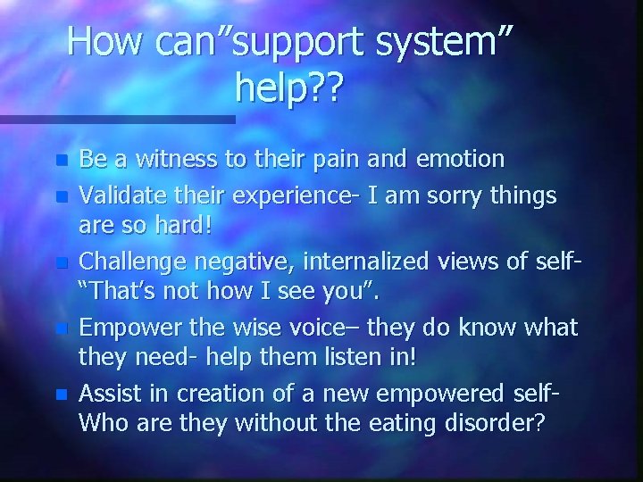 How can”support system” help? ? n n n Be a witness to their pain