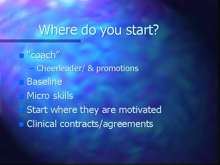 Where do you start? n “coach” – Cheerleader/ & promotions Baseline n Micro skills