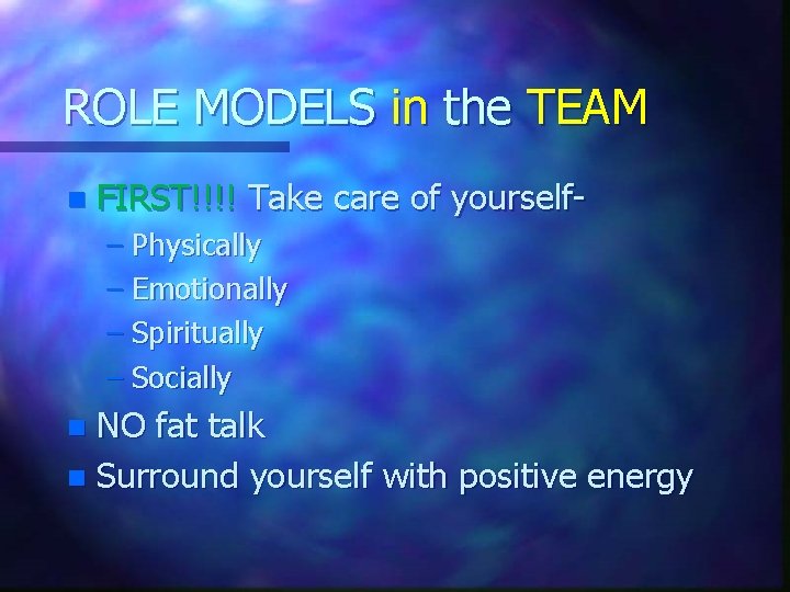 ROLE MODELS in the TEAM n FIRST!!!! Take care of yourself– Physically – Emotionally