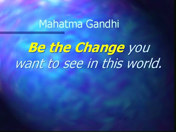 Mahatma Gandhi Be the Change you want to see in this world. 