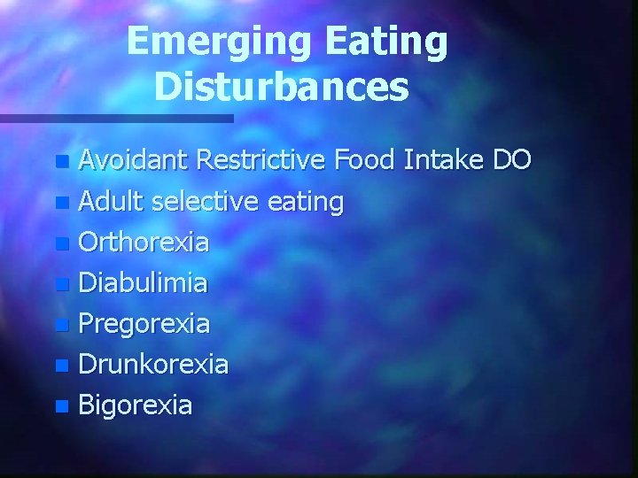 Emerging Eating Disturbances Avoidant Restrictive Food Intake DO n Adult selective eating n Orthorexia