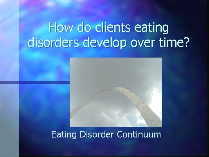 How do clients eating disorders develop over time? Eating Disorder Continuum 
