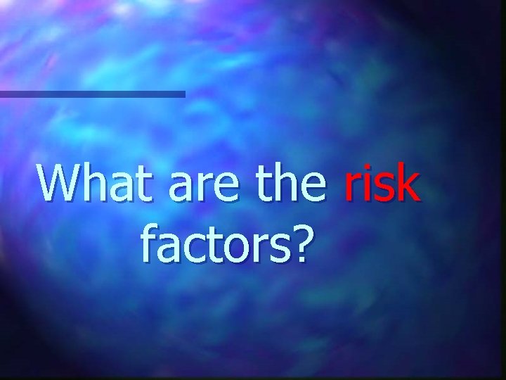 What are the risk factors? 