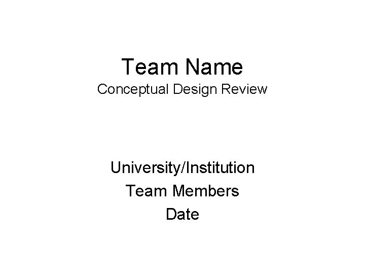 Team Name Conceptual Design Review University/Institution Team Members Date 