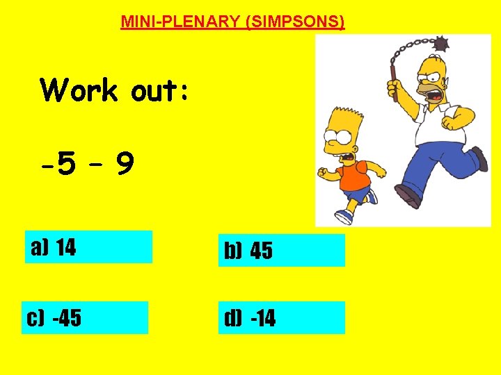 MINI-PLENARY (SIMPSONS) Work out: -5 – 9 a) 14 b) 45 c) -45 d)