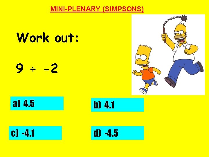 MINI-PLENARY (SIMPSONS) Work out: 9 ÷ -2 a) 4. 5 b) 4. 1 c)