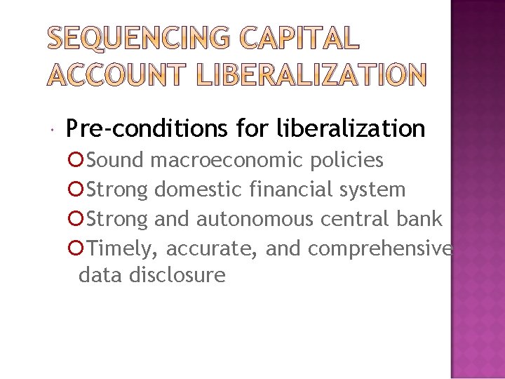 SEQUENCING CAPITAL ACCOUNT LIBERALIZATION Pre-conditions for liberalization Sound macroeconomic policies Strong domestic financial system