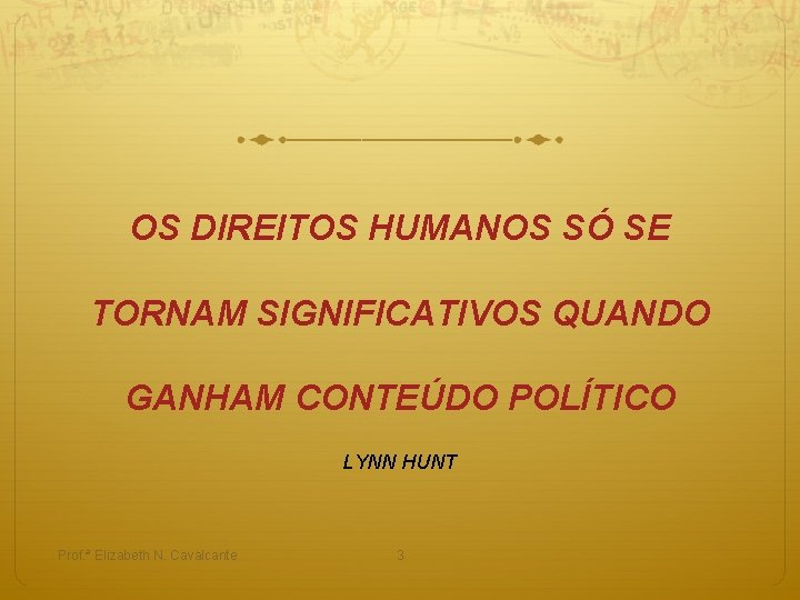 OS DIREITOS HUMANOS SÓ SE TORNAM SIGNIFICATIVOS QUANDO GANHAM CONTEÚDO POLÍTICO LYNN HUNT Prof.