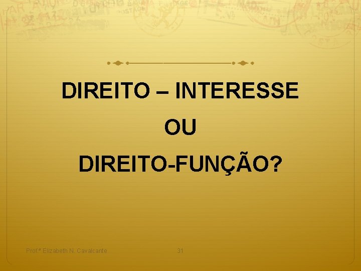 DIREITO – INTERESSE OU DIREITO-FUNÇÃO? Prof. ª Elizabeth N. Cavalcante 31 