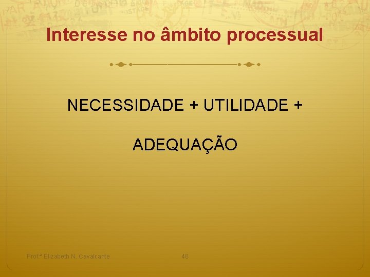 Interesse no âmbito processual NECESSIDADE + UTILIDADE + ADEQUAÇÃO Prof. ª Elizabeth N. Cavalcante