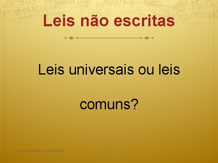 Leis não escritas Leis universais ou leis comuns? Prof. ª Elizabeth N. Cavalcante 8