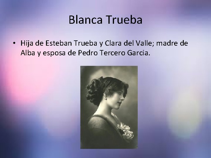 Blanca Trueba • Hija de Esteban Trueba y Clara del Valle; madre de Alba Blanca Trueba • Hija de Esteban Trueba y Clara del Valle; madre de Alba