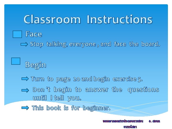 Classroom Instructions Face Stop talking, everyone , and face the board. Begin Turn to