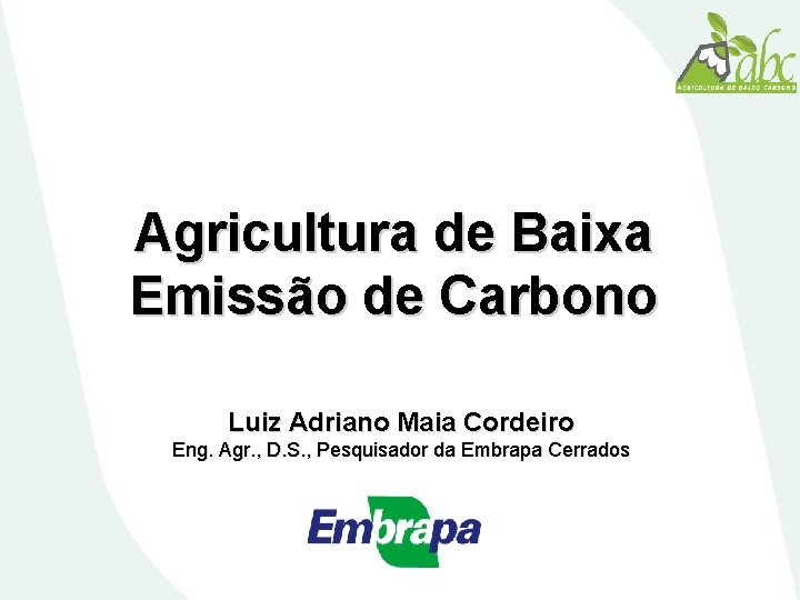 Agricultura de Baixa Emissão de Carbono Luiz Adriano Maia Cordeiro Eng. Agr. , D.