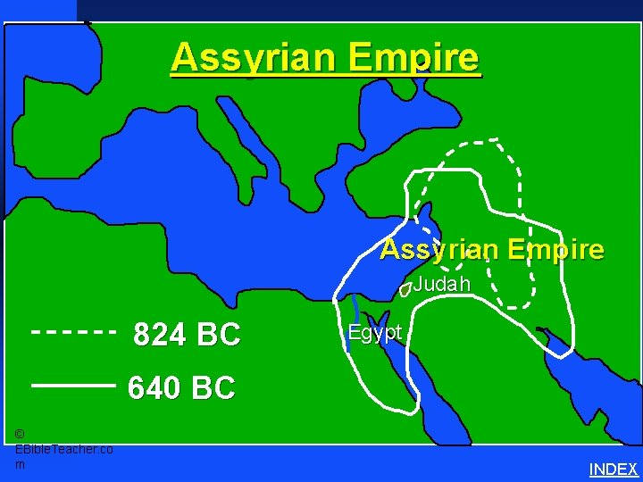 Assyrian Empire Judah 824 BC Egypt 640 BC © EBible. Teacher. co m INDEX