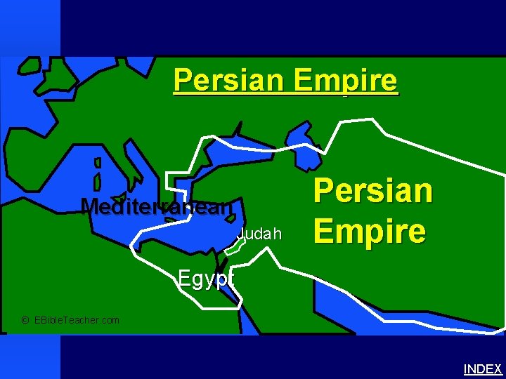 Persian Empire Mediterranean Judah Persian Empire Egypt © EBible. Teacher. com INDEX 