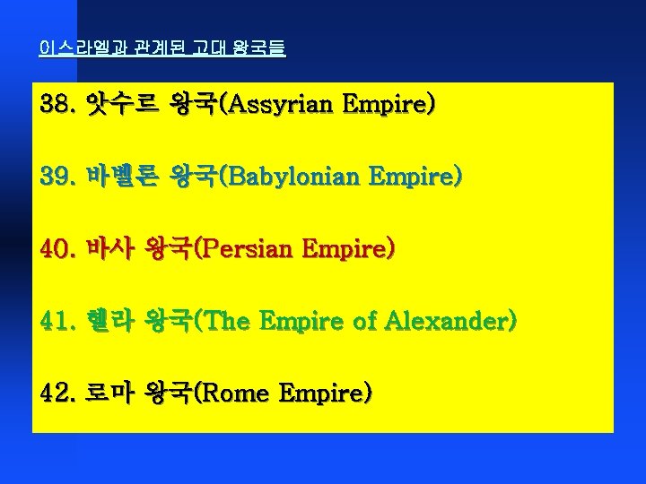 이스라엘과 관계된 고대 왕국들 38. 앗수르 왕국(Assyrian Empire) 39. 바벨론 왕국(Babylonian Empire) 40. 바사