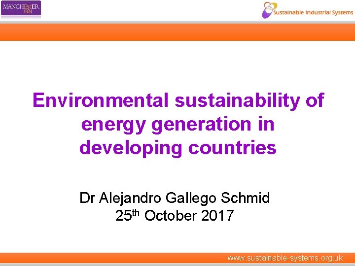 Environmental sustainability of energy generation in developing countries Dr Alejandro Gallego Schmid 25 th