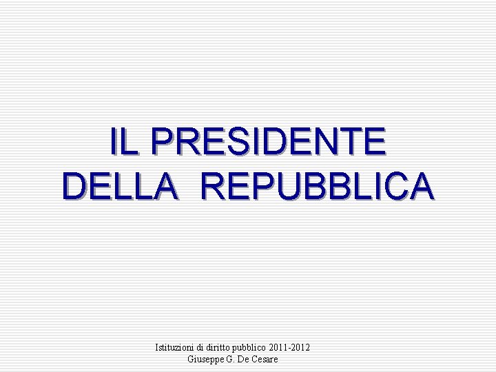 IL PRESIDENTE DELLA REPUBBLICA Istituzioni di diritto pubblico 2011 -2012 Giuseppe G. De Cesare