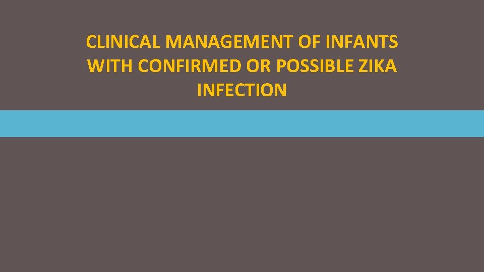 CLINICAL MANAGEMENT OF INFANTS WITH CONFIRMED OR POSSIBLE ZIKA INFECTION 
