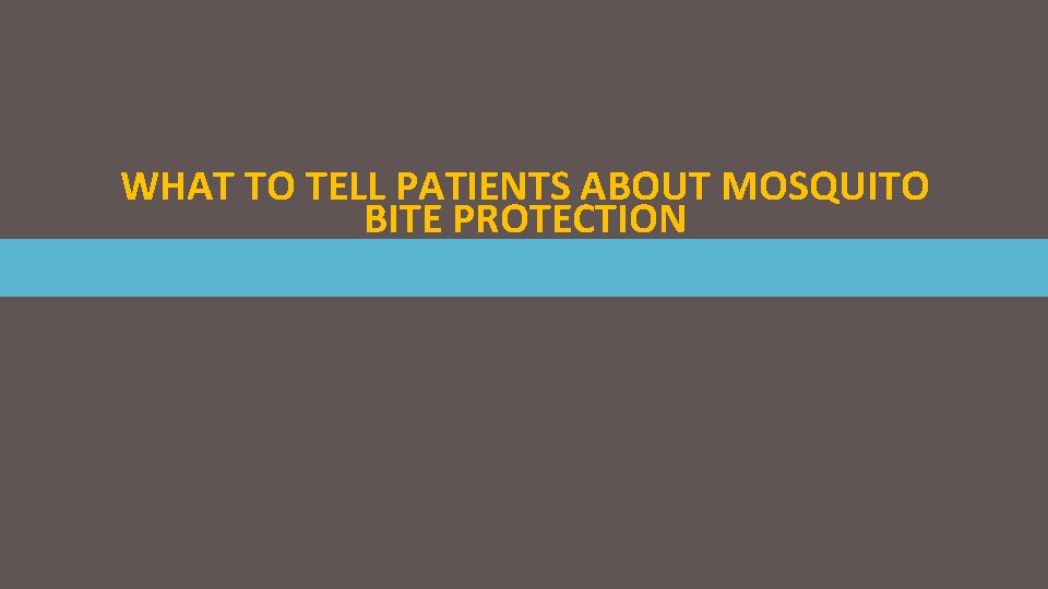 WHAT TO TELL PATIENTS ABOUT MOSQUITO BITE PROTECTION 