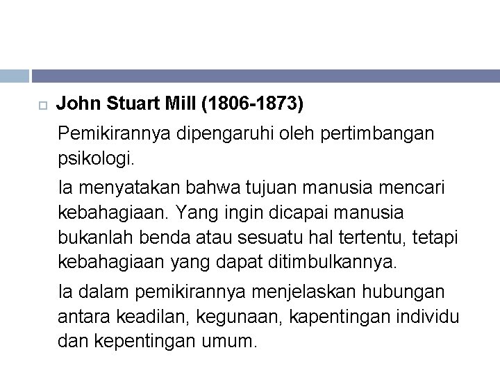  John Stuart Mill (1806 -1873) Pemikirannya dipengaruhi oleh pertimbangan psikologi. Ia menyatakan bahwa